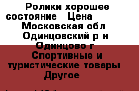 Ролики хорошее состояние › Цена ­ 1 150 - Московская обл., Одинцовский р-н, Одинцово г. Спортивные и туристические товары » Другое   